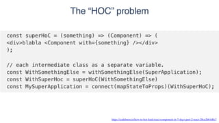 The “HOC” problem
https://codeburst.io/how-to-hot-load-react-component-in-7-days-part-2-react-28ce2b61d0c7
 