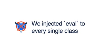 We injected `eval` to
every single class
 