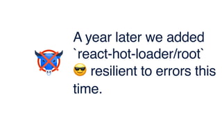 A year later we added
`react-hot-loader/root`
😎 resilient to errors this
time.
 