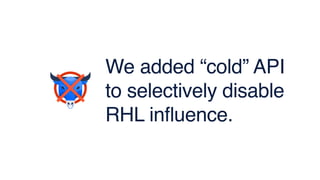 We added “cold” API
to selectively disable
RHL influence.
 