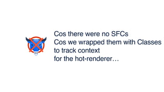 Cos there were no SFCs
Cos we wrapped them with Classes
to track context
for the hot-renderer…
 