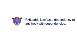 RHL adds itself as a dependency to
any hook with dependencies.
 