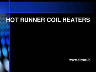 HOT RUNNER COIL HEATERS

www.elmec.in

 
