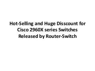 Hot-Selling and Huge Disscount for
Cisco 2960X series Switches
Released by Router-Switch

 