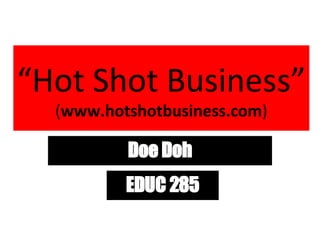 “ Hot Shot Business” ( www.hotshotbusiness.com ) Doe Doh EDUC 285 