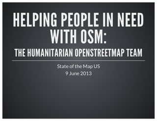 Helping People
in Need with
OSM:
The Humanitarian
OpenStreetMap Team
State of the Map US
9 June 2013
 