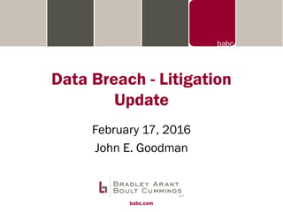 babc.com
Data Breach - Litigation
Update
February 17, 2016
John E. Goodman
 