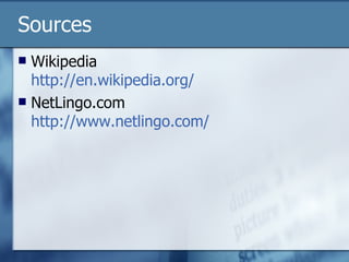 Sources Wikipedia http://en.wikipedia.org/ NetLingo.com http://www.netlingo.com/ 