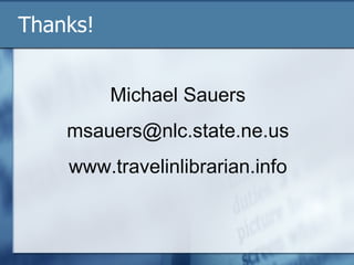 Thanks! Michael Sauers [email_address] www.travelinlibrarian.info 