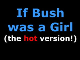 If Bush was a Girl (the  hot  version!) 