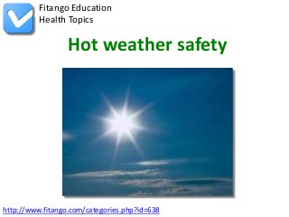 http://www.fitango.com/categories.php?id=638
Fitango Education
Health Topics
Hot weather safety
 