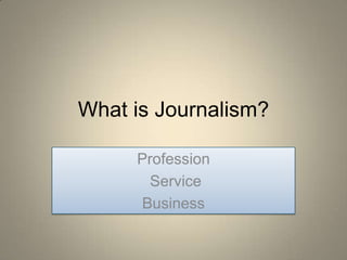 What is Journalism?

     Profession
      Service
     Business
 