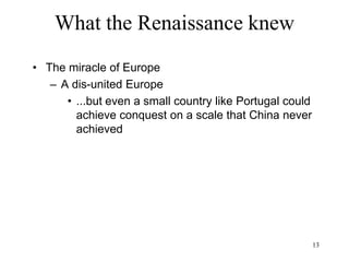 13
What the Renaissance knew
• Western Europe
– 1494-1618 Spanish supremacy
• 1618-1648 30 Years' War: France, England,
Sweden win against Austria and Spain
– 1648-1815 French supremacy
• 1795-1815: Napoleonic wars: England,
Russia, Austria, Prussia, Sweden defeat
France and Spain
 