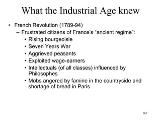 167
What the Industrial Age knew
• Hegel (1807)
– Dialectical method (progress is the result of the
conflict of opposites)
– Any attempt to state the reality of something (thesis)
results in a contradiction (antithesis) that can only be
resolved (synthesis) at a higher level, where both are
true, which yields a new thesis, for which there exists
an anti-thesis, which can be resolved in a synthesis,
etc. All the way to the highest level, the absolute
– Reality (nature as well as human history) is the
dialectical unfolding of the absolute
 