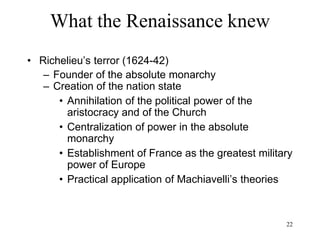 22
What the Renaissance knew
• The miracle of Europe
– The far-flung European empires are
established initially by private initiative
– Most of the capital comes from the very
fragmented lands of Italy and the
Netherlands
– What kept the miracle going: continued
competition among European states for
supremacy, anywhere anytime
 
