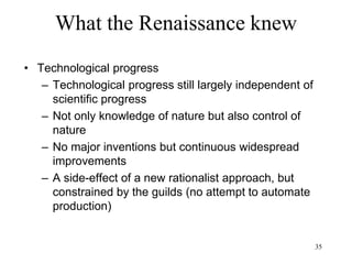 35
What the Renaissance knew
• American colonies
– Spain
• Does not develop agriculture and commerce
• Does not populate the colonies
• Most of the colonists sent from Spain are male
(racially mixed population)
• Wealth depends on exploitation of native and slave
population
– England
• Develops agriculture and commerce
• Populates the colonies
• Colonists are families (racially divided population)
• Wealth depends on the work of immigrants
 