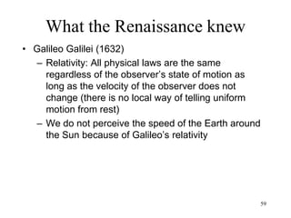 59
What the Renaissance knew
• René Descartes (1644)
– Doubt as the foundation of philosophy
– All our beliefs based on our sensations can
be doubted
– Everything can be doubted except my own
existence: “Cogito ergo sum”
 