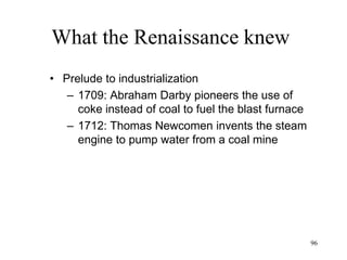96
The Industrial Age
1750: There are about 300 states in Germany
1756: Britain and Prussia declare war against France,
Austria and Russia ("Seven Years' War")
1776: the American colonies ratify the Declaration of
Independence
1789: A popular uprising in Paris starts the French
Revolution
1797-1815: Napoleonic wars
1812-24: Independence movement in Hispanic America
California’s population is 5,000
 