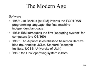 104
The Modern Age
• Quarks (1963)
– Protons and neutrons are made of 18 quarks
(Murray Gell-Man) held together by gluons
– Six leptons: the electron, the muon, the tau and
their three neutrinos
– Four fundamental forces (gravitation, electro-
magnetism, strong and weak)
– Virtual particles (bosons) mediate the four
fundamental forces: (photon, eight gluons, three
weak bosons, graviton?)
– Elementary particles: leptons, quarks and their
anti-particles (total of 48) plus 12 bosons (total of
60)
 