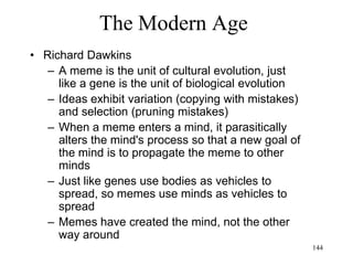 144
The Modern Age
• Michel Foucault (1966)
– What has really "progressed" in the modernist
era are the techniques of power, both in terms
of sophistication and ubiquity
– Social institutions (schools, asylums, prisons),
discourses and practices control the individual:
bio-power
– Discourse and practices determine what is
accepted as rational, true, etc
– The asylum and the prison work as laboratories
to experiment on the control of individuals by
society
 
