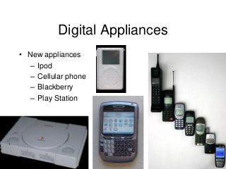 202
Digital Appliances
• New appliances
– Ipod
– Cellular phone
– Blackberry
– Play Station
 
