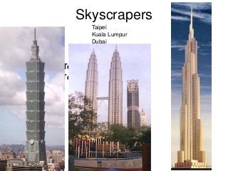 206
Skyscrapers
• Taipei 101
• Petronas Towers
• Freedom Tower
Taipei
Kuala Lumpur
Dubai
 