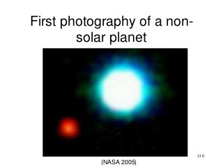 210
First photography of a non-
solar planet
(NASA 2005)
 