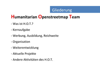 Gliederung
                            Gliederung
Humanitarian Openstreetmap Team
- Was ist H.O.T.?
- Kernaufgabe
- Werbun...
