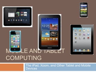 MOBILE AND TABLET
COMPUTING
The iPad, Xoom, and Other Tablet and Mobile
Devices
 