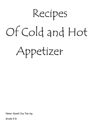 Recipes
Of Cold and Hot
Appetizer
Name: Gazell Joy Tao-ing
Grade 9-D
 