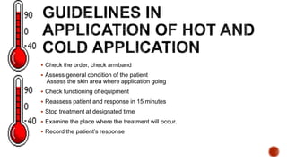  Check the order, check armband
 Assess general condition of the patient
Assess the skin area where application going
 Check functioning of equipment
 Reassess patient and response in 15 minutes
 Stop treatment at designated time
 Examine the place where the treatment will occur.
 Record the patient’s response
 