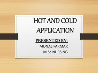 HOT AND COLD
APPLICATION
PRESENTED BY:
MONAL PARMAR
M.Sc NURSING
 