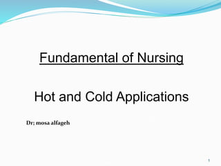 1
Fundamental of Nursing
Hot and Cold Applications
Dr; mosa alfageh
 