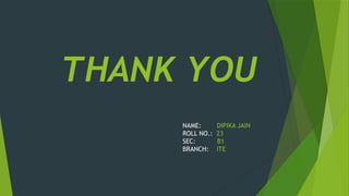 THANK YOU
NAME: DIPIKA JAIN
ROLL NO.: 23
SEC: B1
BRANCH: ITE
 