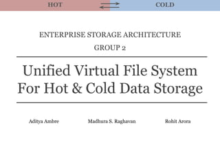 HOT COLD
Unified Virtual File System
For Hot & Cold Data Storage
Aditya Ambre Madhura S. Raghavan Rohit Arora
ENTERPRISE STORAGE ARCHITECTURE
GROUP 2
 