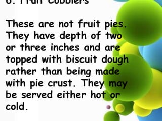 6. Fruit Cobblers
These are not fruit pies.
They have depth of two
or three inches and are
topped with biscuit dough
rather than being made
with pie crust. They may
be served either hot or
cold.
 