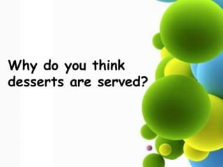 Why do you think
desserts are served?
 