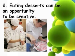 2. Eating desserts can be
an opportunity
to be creative.
 