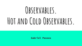 Observables.
Hot and Cold Observables.
Gabriel Passos
 
