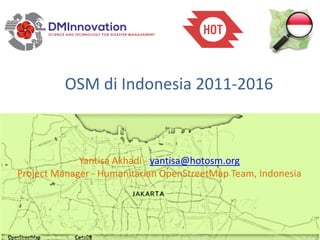 OSM di Indonesia 2011-2016
Yantisa Akhadi - yantisa@hotosm.org
Project Manager - Humanitarian OpenStreetMap Team, Indonesia
 