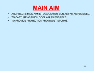 MAIN AIM
• ARCHITECTS MAIN AIM IS TO AVOID HOT SUN AS FAR AS POSSIBLE.
• TO CAPTURE AS MUCH COOL AIR AS POSSIBLE.
• TO PROVIDE PROTECTION FROM DUST STORMS.
11
 