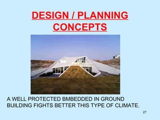 DESIGN / PLANNING
CONCEPTS
27
A WELL PROTECTED BMBEDDED IN GROUND
BUILDING FIGHTS BETTER THIS TYPE OF CLIMATE.
 