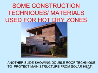 SOME CONSTRUCTION
TECHNIQUES/ MATERIALS
USED FOR HOT DRY ZONES
30
ANOTHER SLIDE SHOWING DOUBLE ROOF TECHNIQUE
TO PROTECT MAIN STRUCTURE FROM SOLAR HEAT.
 