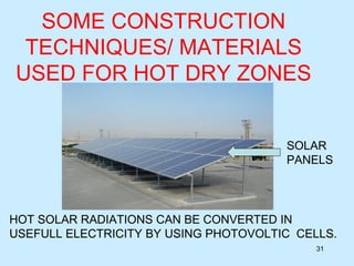 SOME CONSTRUCTION
TECHNIQUES/ MATERIALS
USED FOR HOT DRY ZONES
31
HOT SOLAR RADIATIONS CAN BE CONVERTED IN
USEFULL ELECTRICITY BY USING PHOTOVOLTIC CELLS.
SOLAR
PANELS
 