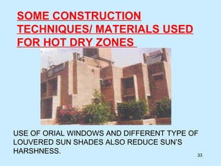 SOME CONSTRUCTION
TECHNIQUES/ MATERIALS USED
FOR HOT DRY ZONES
USE OF ORIAL WINDOWS AND DIFFERENT TYPE OF
LOUVERED SUN SHADES ALSO REDUCE SUN’S
HARSHNESS. 33
 