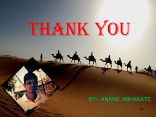 39
THANK YOU
BY:- ANAND JIBHAKATE
 