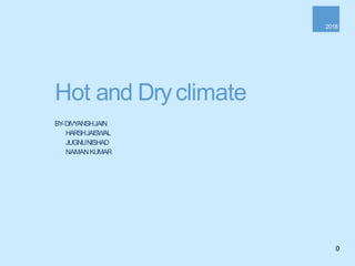 0
2018
Hot and Dryclimate
BY-DIVYANSHJAIN
HARSHJAISWAL
JUGNUNISHAD
NAMANKUMAR
 