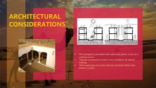  The courtyard is provided with water and plants, it acts as a
cooling source.
 Internal courtyards provides cross ventilation & natural
cooling.
 Most openings are to the internal courtyard rather than
exterior surface.
ARCHITECTURAL
CONSIDERATIONS
 