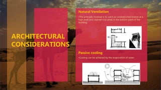 •The principle involved is to catch an unobstructed breeze at a
high level and channel it to areas in the bottom parts of the
building.
ARCHITECTURAL
CONSIDERATIONS
Natural Ventilation
•Cooling can be achieved by the evaporation of water.
Passive cooling
 