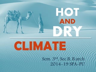 HOT
AND
DRY
CLIMATE
Sem. 3rd, Sec.B, B.arch
2014-19 SPA-PU
 